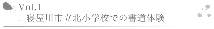 Vol.1　寝屋川市立北小学校での書道体験