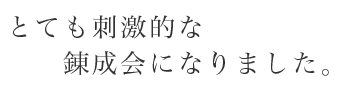 とても刺激的な錬成会びなりました