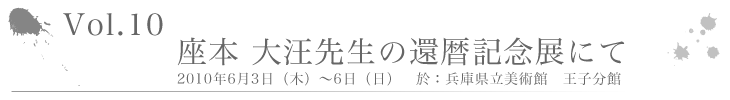 Vo1.10　座本 大汪先生の還暦記念展にて